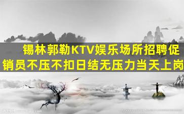 锡林郭勒KTV娱乐场所招聘促销员不压不扣日结无压力当天上岗